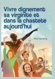 VIVRE DIGNEMENT SA VIRGINITE ET DANS LA CHASTETE AUJOURD'HUI