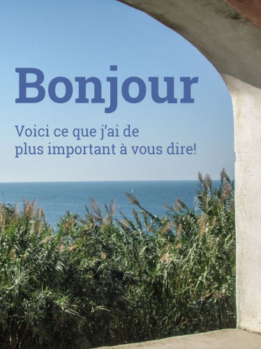 Bonjour, voici ce que j'ai de plus important à vous dire!