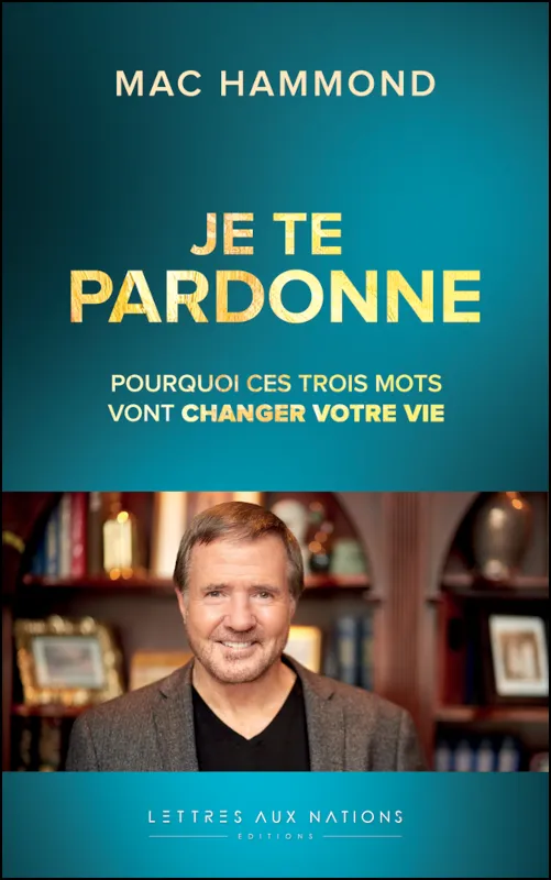 Je te pardonne - pourquoi ces trois mots vont changer votre vie