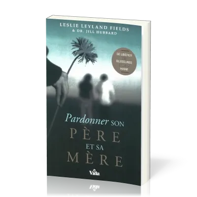 PARDONNER SON PERE ET SA MERE - SE LIBERER DES BLESSURES ET DE LA HAINE