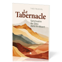 Tabernacle (Le) - Sanctuaire de Dieu dans le désert