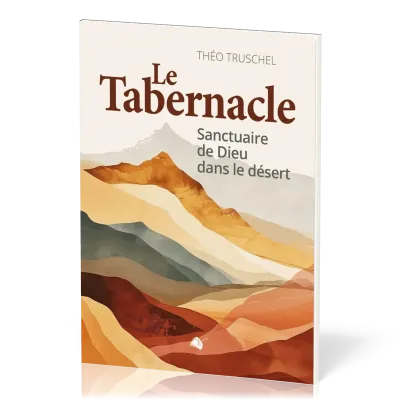 Tabernacle (Le) - Sanctuaire de Dieu dans le désert