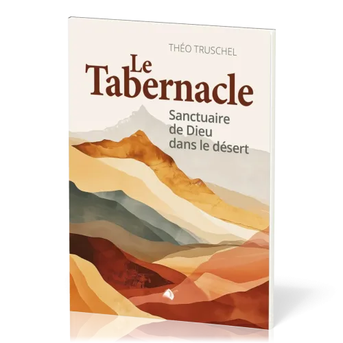 Tabernacle (Le) - Sanctuaire de Dieu dans le désert