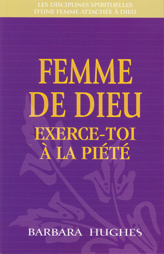 FEMME DE DIEU EXERCE TOI A LA PIETE - LES DISCIPLINES SPIRITUELLES D'UNE FEMME ATTACHEE A DIEU