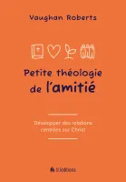 Petite théologie de l'amitié - Développer des relations centrées sur Christ
