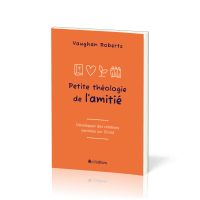 Petite théologie de l'amitié - Développer des relations centrées sur Christ