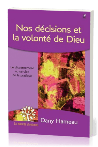 NOS DECISIONS ET LA VOLONTE DE DIEU - LE DISCERNEMENT AU SERVICE DE LA PRATIQUE