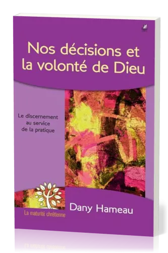 NOS DECISIONS ET LA VOLONTE DE DIEU - LE DISCERNEMENT AU SERVICE DE LA PRATIQUE