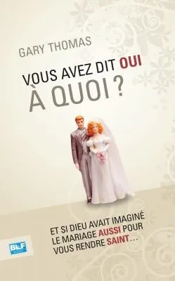 VOUS AVEZ DIT OUI A QUOI ? - ET SI DIEU AVAIT INVENTE LE MARIAGE AUSSI POUR VOUS RENDRE SAINT...