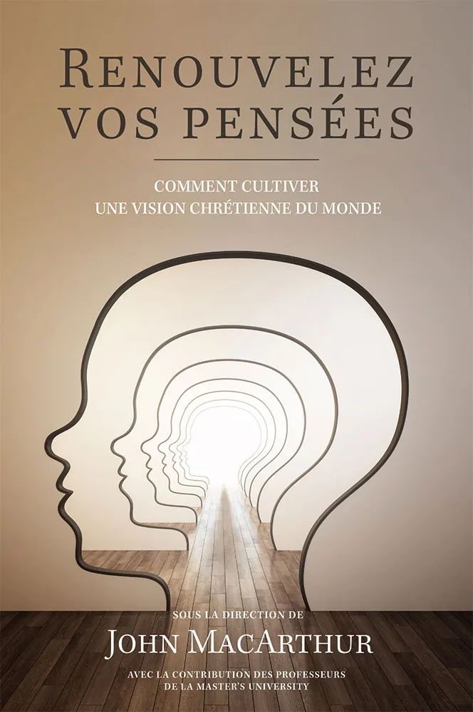 Renouvelez vos pensées - Comment cultiver une vision chrétienne du monde