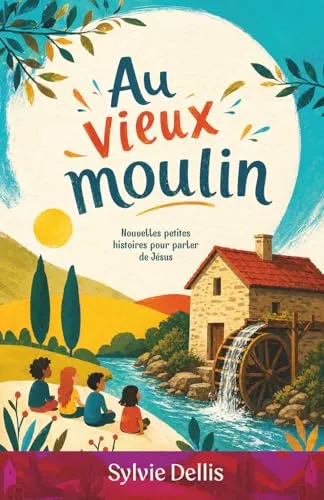 Au vieux moulin - Nouvelles petites histoires pour parler de Jésus