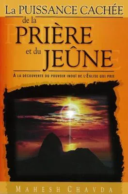 Puissance cachée de la prière et du jeûne (La) - A la découverte du pouvoir inouï de l'Eglise qui...