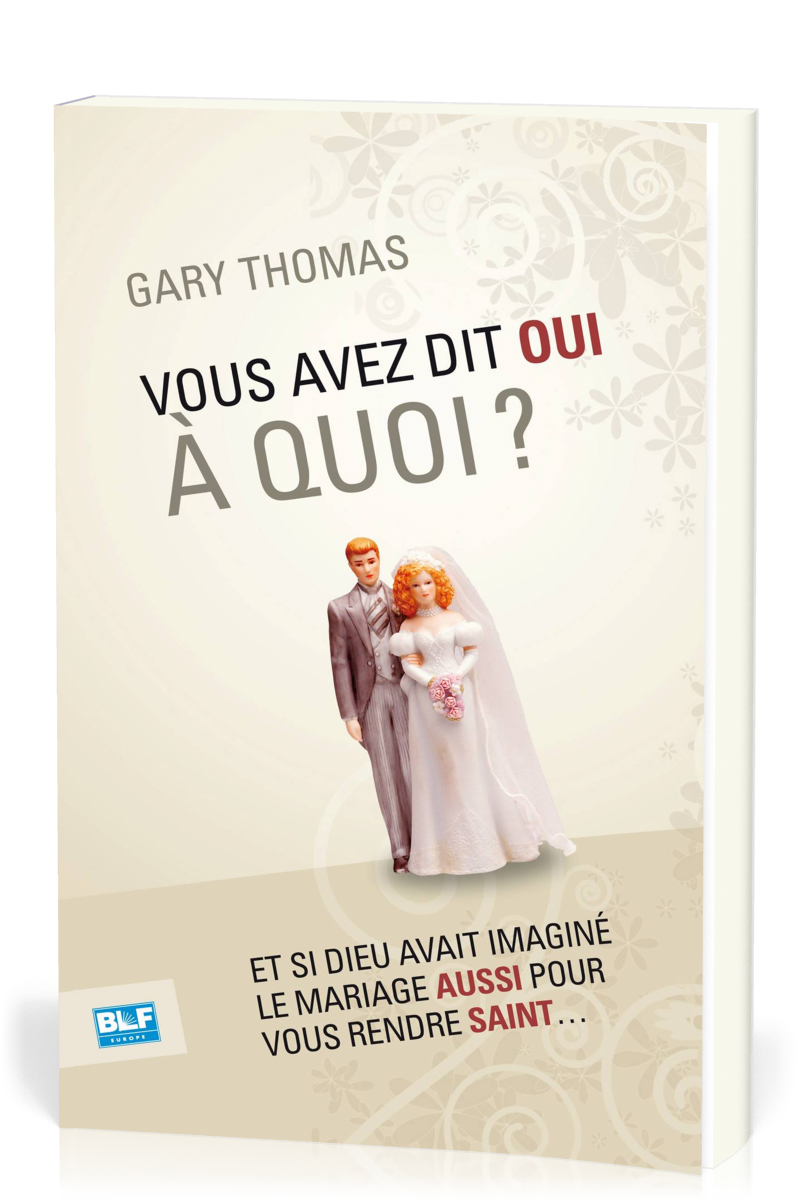 VOUS AVEZ DIT OUI A QUOI ? - ET SI DIEU AVAIT INVENTE LE MARIAGE AUSSI POUR VOUS RENDRE SAINT...