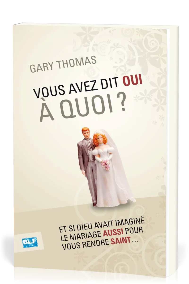 VOUS AVEZ DIT OUI A QUOI ? - ET SI DIEU AVAIT INVENTE LE MARIAGE AUSSI POUR VOUS RENDRE SAINT...