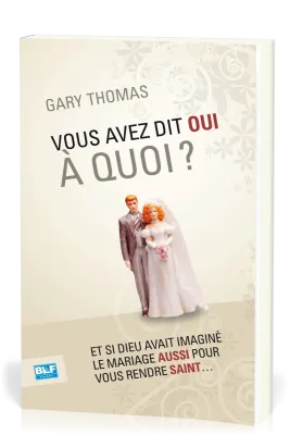 VOUS AVEZ DIT OUI A QUOI ? - ET SI DIEU AVAIT INVENTE LE MARIAGE AUSSI POUR VOUS RENDRE SAINT...
