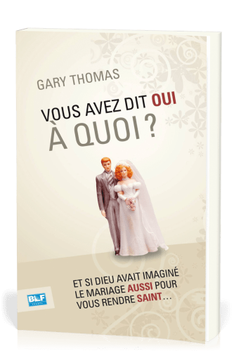 VOUS AVEZ DIT OUI A QUOI ? - ET SI DIEU AVAIT INVENTE LE MARIAGE AUSSI POUR VOUS RENDRE SAINT...