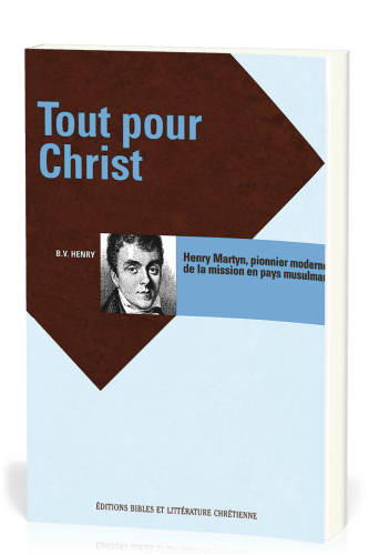 TOUT POUR CHRIST - HENRY MARTYN, PIONNIER MODERNE DE LA MISSION EN PAYS MUSULMAN