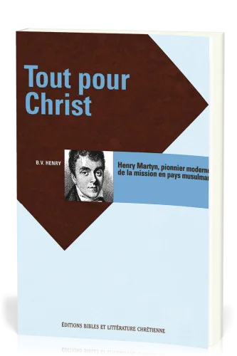 TOUT POUR CHRIST - HENRY MARTYN, PIONNIER MODERNE DE LA MISSION EN PAYS MUSULMAN