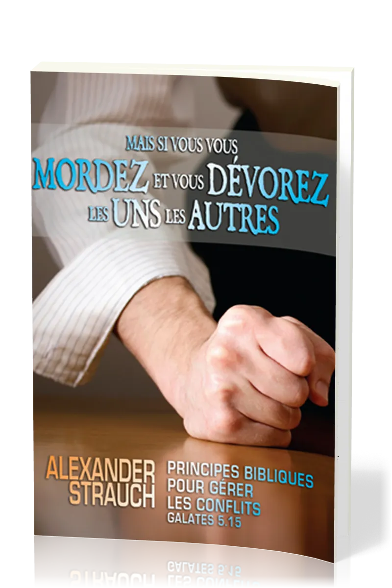 MAIS SI VOUS VOUS MORDEZ ET VOUS DÉVOREZ LES UNS LES AUTRES - PRINCIPES BIBLIQUES POUR GÉRER LES CON