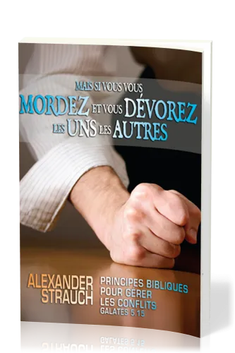 MAIS SI VOUS VOUS MORDEZ ET VOUS DÉVOREZ LES UNS LES AUTRES - PRINCIPES BIBLIQUES POUR GÉRER LES CON