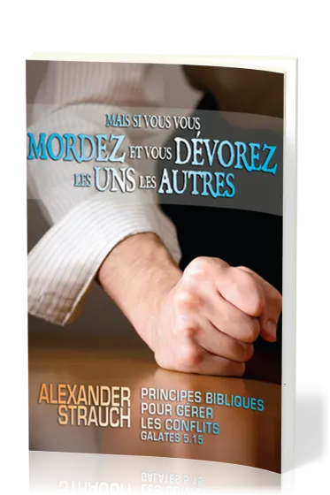 MAIS SI VOUS VOUS MORDEZ ET VOUS DÉVOREZ LES UNS LES AUTRES - PRINCIPES BIBLIQUES POUR GÉRER LES CON