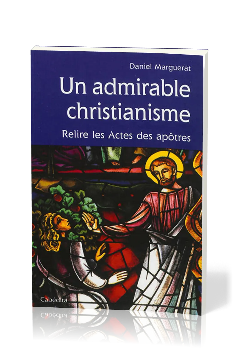 UN ADMIRABLE CHRISTIANISME - RELIRE LES ACTES DES APOTRES