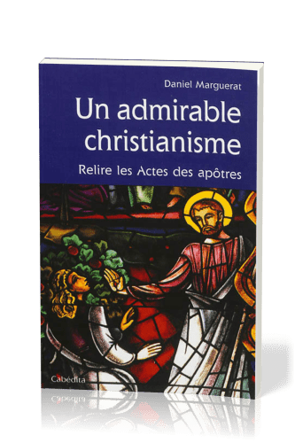 UN ADMIRABLE CHRISTIANISME - RELIRE LES ACTES DES APOTRES