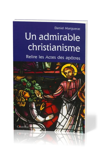 UN ADMIRABLE CHRISTIANISME - RELIRE LES ACTES DES APOTRES