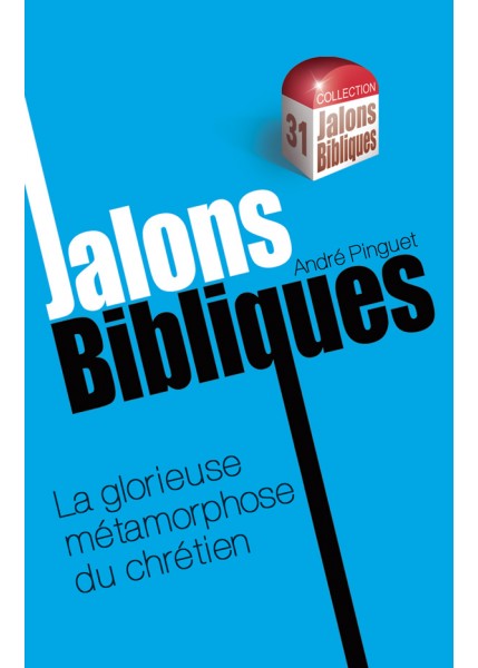 JALONS BIBLIQUES 31.LA GLORIEUSE METAMORPHOSE DU CHRETIEN