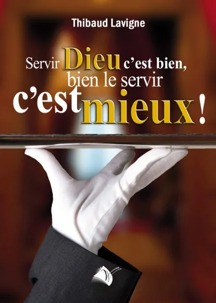 SERVIR DIEU C'EST BIEN,BIEN LE SERVIR  C'EST MIEUX