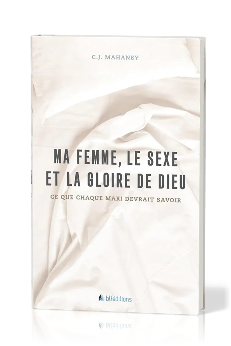 MA FEMME, LE SEXE ET LA GLOIRE DE DIEU  - CE QUE CHAQUE MARI DEVRAIT SAVOIR