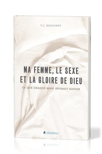 MA FEMME, LE SEXE ET LA GLOIRE DE DIEU  - CE QUE CHAQUE MARI DEVRAIT SAVOIR