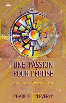 UNE PASSION POUR L'EGLISE (VERS UNE VISION RENOUVELEE)