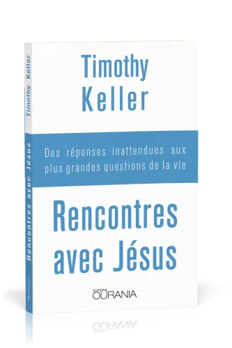 RENCONTRES AVEC JESUS - DES REPONSES INATTENDUES AUX PLUS GRANDES QUESTIONS DE LA VIE