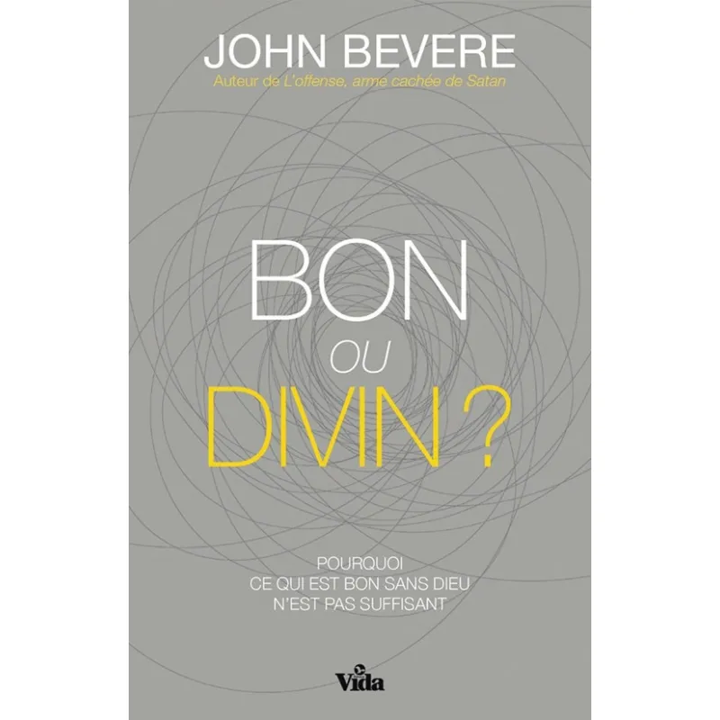 BON OU DIVIN ? - POURQUOI CE QUI EST BON SANS DIEU N'EST PAS SUFFISANT