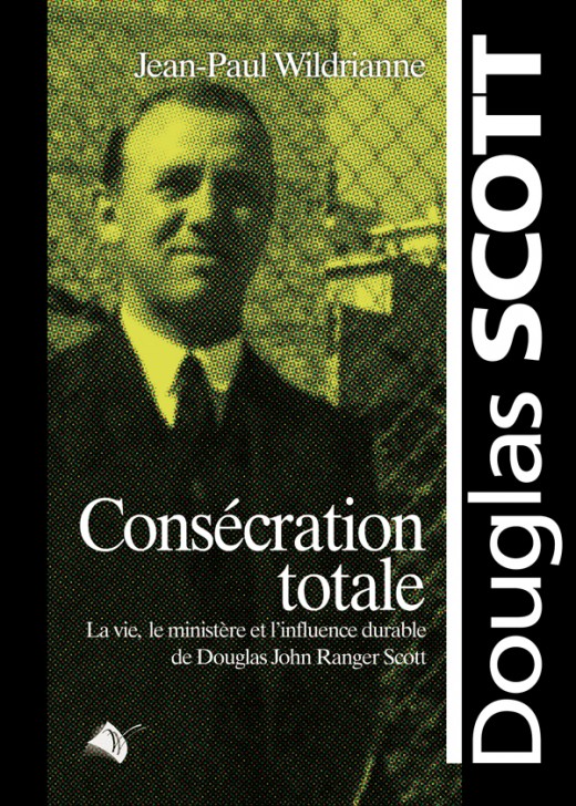 CONSECRATION TOTALE - LA VIE, LE MINISTERE ET L'INFLUENCE DURABLE DE DOUGLAS SCOTT