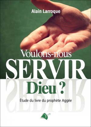 VOULONS-NOUS SERVIR DIEU ? - ETUDE DU LIVRE DU PROPHETE AGGEE