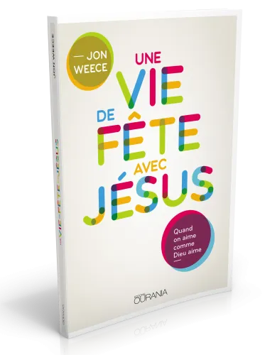 UNE VIE DE FETE AVEC JESUS - QUAND ON AIME COMME DIEU AIME