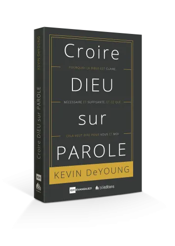 CROIRE DIEU SUR PAROLE - POURQUOI LA BIBLE EST CLAIRE...