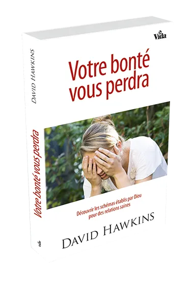 VOTRE BONTE VOUS PERDRA - DECOUVRIR LES SCHEMAS ETABLIS PAR DIEU POUR DES RELATIONS SAINES