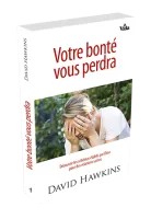 VOTRE BONTE VOUS PERDRA - DECOUVRIR LES SCHEMAS ETABLIS PAR DIEU POUR DES RELATIONS SAINES