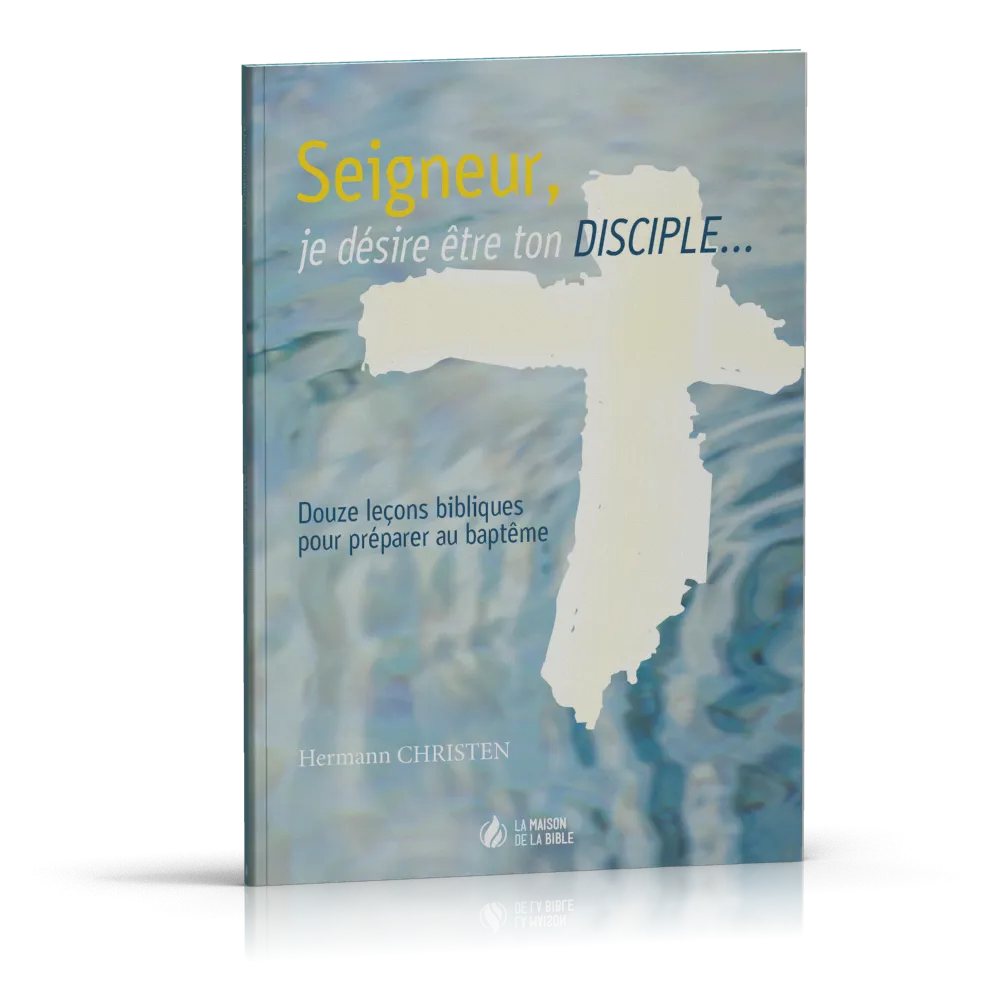 SEIGNEUR JE DESIRE ETRE TON DISCIPLE - 12 LECONS BIBLIQUES POUR PREPARER AU BAPTEME