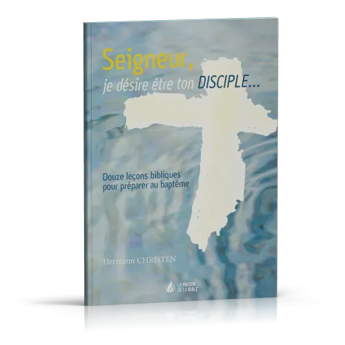 SEIGNEUR JE DESIRE ETRE TON DISCIPLE - 12 LECONS BIBLIQUES POUR PREPARER AU BAPTEME