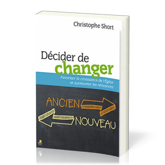 DECIDER DE CHANGER - FAVORISER LA CROISSANCE DE L'EGLISE ET SURMONTER LES RETICENCES