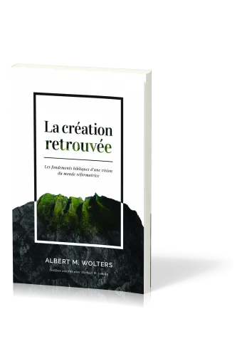 CREATION RETROUVEE (LA) - LES FONDEMENTS BIBLIQUES D'UNE VISION DU MONDE REFORMATRICE