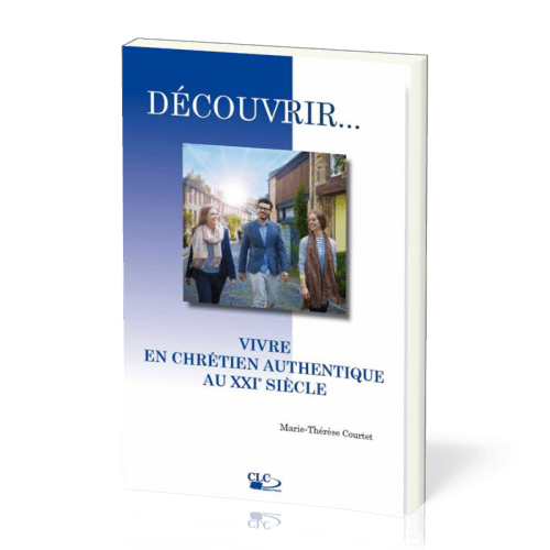 DECOUVRIR...VIVRE EN CHRETIEN AUTHENTIQUE AU XXIe SIECLE