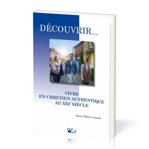 DECOUVRIR...VIVRE EN CHRETIEN AUTHENTIQUE AU XXIe SIECLE