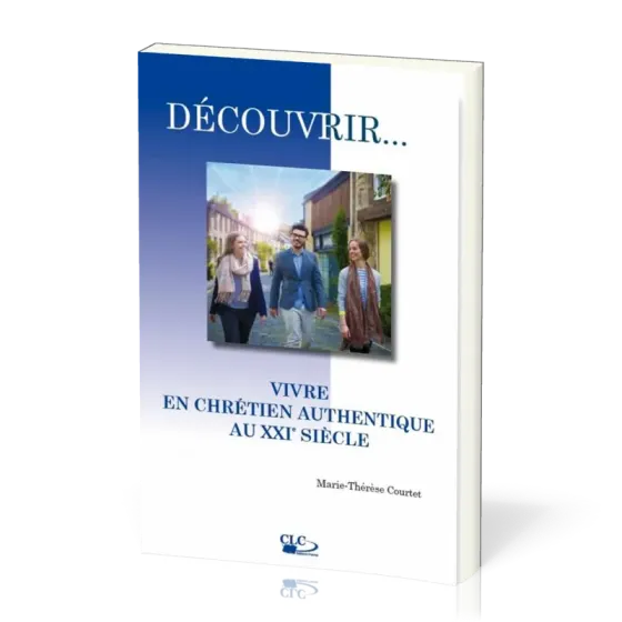 DECOUVRIR...VIVRE EN CHRETIEN AUTHENTIQUE AU XXIe SIECLE