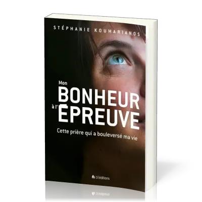 Mon bonheur à l'épreuve - Cette prière qui a boulversé ma vie