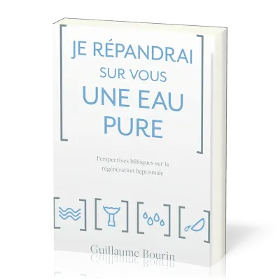 JE REPANDRAI SUR VOUS UNE EAU PURE - PERSPECTIVES BIBLIQUES SUR LA REGENERATION BAPTISMALE